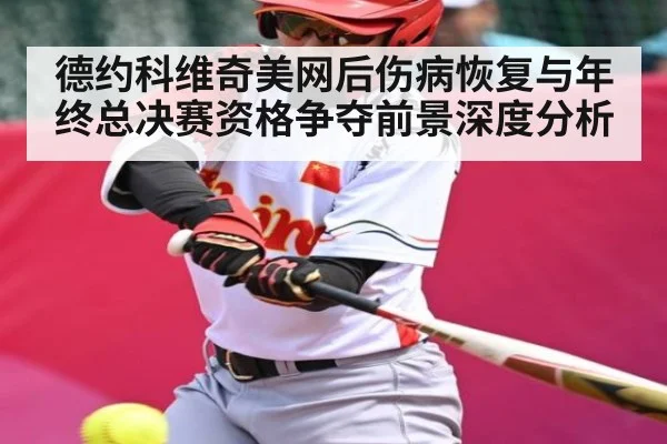 德约科维奇美网后伤病恢复与年终总决赛资格争夺前景深度分析