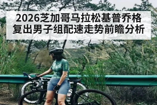 2026芝加哥马拉松基普乔格复出男子组配速走势前瞻分析
