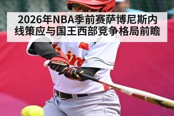 2026年NBA季前赛萨博尼斯内线策应与国王西部竞争格局前瞻