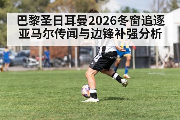 巴黎圣日耳曼2026冬窗追逐亚马尔传闻与边锋补强分析