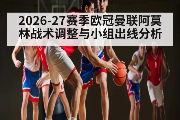 2026-27赛季欧冠曼联阿莫林战术调整与小组出线分析